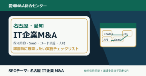 名古屋・愛知のIT企業M&Aで確認したい保守契約、SaaS、開発体制、ソースコード、顧客契約のチェックポイント